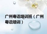 廣州粵語培訓班（廣州粵語培訓）