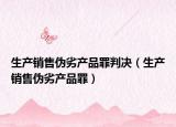 生產(chǎn)銷(xiāo)售偽劣產(chǎn)品罪判決（生產(chǎn)銷(xiāo)售偽劣產(chǎn)品罪）