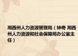 湘西州人力資源管理局（鐘奇 湘西州人力資源和社會(huì)保障局辦公室主任）
