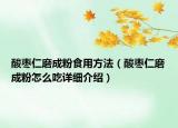 酸棗仁磨成粉食用方法（酸棗仁磨成粉怎么吃詳細(xì)介紹）