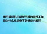 用平板刷機(jī)王刷新平板的固件不知道為什么總是查不到設(shè)備求解釋