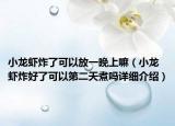 小龍蝦炸了可以放一晚上嘛（小龍蝦炸好了可以第二天煮嗎詳細介紹）