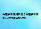 冰箱秋季調到幾度（冰箱秋季調到幾檔合適詳細介紹）
