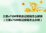 三星a7100手機忘記密碼怎么解鎖（三星a7100忘記密碼怎么辦鎖）