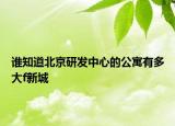 誰知道北京研發(fā)中心的公寓有多大f新城