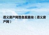 遵義房產(chǎn)網(wǎng)簽備案查詢（遵義房產(chǎn)網(wǎng)）
