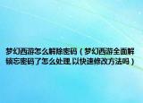 夢(mèng)幻西游怎么解除密碼（夢(mèng)幻西游全面解鎖忘密碼了怎么處理,以快速修改方法嗎）