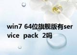win7 64位旗艦版有service  pack  2嗎