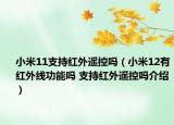 小米11支持紅外遙控嗎（小米12有紅外線功能嗎 支持紅外遙控嗎介紹）