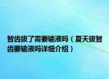 智齒拔了需要輸液?jiǎn)幔ㄏ奶彀沃驱X要輸液?jiǎn)嵩敿?xì)介紹）