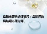 阜陽市領(lǐng)結(jié)婚證流程（阜陽民政局結(jié)婚辦理時間）