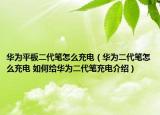 華為平板二代筆怎么充電（華為二代筆怎么充電 如何給華為二代筆充電介紹）