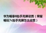 華為暢享8抬手亮屏設(shè)置（榮耀暢玩7c抬手亮屏怎么設(shè)置）