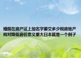 婚前在房產(chǎn)證上加名字要交多少稅房地產(chǎn)稅對(duì)降低房?jī)r(jià)意義重大日本就是一個(gè)例子