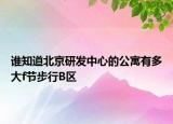 誰知道北京研發(fā)中心的公寓有多大f節(jié)步行B區(qū)