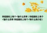 微信圖標(biāo)上有個(gè)√是什么意思（微信圖標(biāo)上有個(gè)√是什么意思 微信圖標(biāo)上有個(gè)√有什么用介紹）