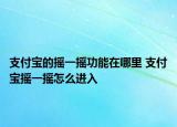 支付寶的搖一搖功能在哪里 支付寶搖一搖怎么進入