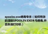 spoolsv.exe病毒專殺（如何有效的清除SPOOLSV.EXE木馬病毒,并且恢復(fù)打印機(jī)）