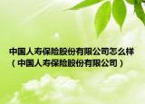 中國人壽保險(xiǎn)股份有限公司怎么樣（中國人壽保險(xiǎn)股份有限公司）
