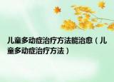 兒童多動癥治療方法能治愈（兒童多動癥治療方法）