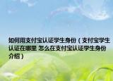 如何用支付寶認(rèn)證學(xué)生身份（支付寶學(xué)生認(rèn)證在哪里 怎么在支付寶認(rèn)證學(xué)生身份介紹）