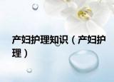 產(chǎn)婦護(hù)理知識（產(chǎn)婦護(hù)理）