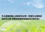 怎么查看微信上添加好友記錄（微信怎么查看添加好友記錄 微信如何查看添加好友記錄介紹）