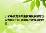 小米手機滴滴車主麥克風權(quán)限怎么設(shè)置如何打開滴滴車主麥克風的授權(quán)