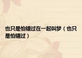 也只是怕錯過在一起叫夢（也只是怕錯過）
