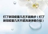 打了新冠疫苗幾天不能跑步（打了新冠疫苗幾天不能洗澡詳細(xì)介紹）