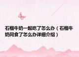 石榴牛奶一起吃了怎么辦（石榴牛奶同食了怎么辦詳細(xì)介紹）