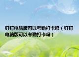 釘釘電腦版可以考勤打卡嗎（釘釘電腦版可以考勤打卡嗎）