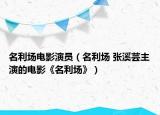 名利場電影演員（名利場 張溪蕓主演的電影《名利場》）