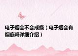 電子煙會不會成癮（電子煙會有煙癮嗎詳細介紹）