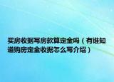 買房收據(jù)寫房款算定金嗎（有誰知道購房定金收據(jù)怎么寫介紹）