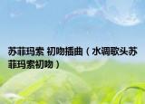 蘇菲瑪索 初吻插曲（水調(diào)歌頭蘇菲瑪索初吻）