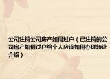 公司注銷公司房產(chǎn)如何過戶（已注銷的公司房產(chǎn)如何過戶給個人應(yīng)該如何辦理轉(zhuǎn)讓介紹）