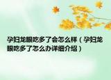 孕婦龍眼吃多了會怎么樣（孕婦龍眼吃多了怎么辦詳細(xì)介紹）