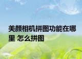 美顏相機拼圖功能在哪里 怎么拼圖