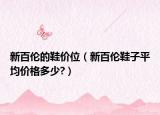 新百倫的鞋價位（新百倫鞋子平均價格多少?）