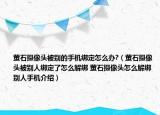 螢石攝像頭被別的手機綁定怎么辦?（螢石攝像頭被別人綁定了怎么解綁 螢石攝像頭怎么解綁別人手機介紹）