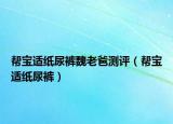 幫寶適紙尿褲魏老爸測評（幫寶適紙尿褲）