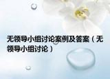 無領(lǐng)導小組討論案例及答案（無領(lǐng)導小組討論）