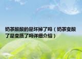 奶茶酸酸的是壞掉了嗎（奶茶變酸了是變質(zhì)了嗎詳細介紹）