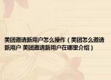 美團(tuán)邀請新用戶怎么操作（美團(tuán)怎么邀請新用戶 美團(tuán)邀請新用戶在哪里介紹）
