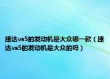 捷達(dá)vs5的發(fā)動(dòng)機(jī)是大眾哪一款（捷達(dá)vs5的發(fā)動(dòng)機(jī)是大眾的嗎）