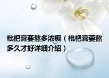枇杷膏要熬多濃稠（枇杷膏要熬多久才好詳細介紹）