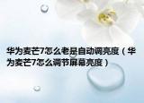 華為麥芒7怎么老是自動(dòng)調(diào)亮度（華為麥芒7怎么調(diào)節(jié)屏幕亮度）