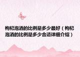 枸杞泡酒的比例是多少最好（枸杞泡酒的比例是多少合適詳細介紹）