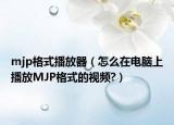 mjp格式播放器（怎么在電腦上播放MJP格式的視頻?）